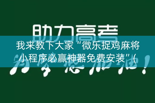 我来教下大家“微乐捉鸡麻将小程序必赢神器免费安装”(必赢神器软件)-知乎