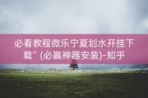 必看教程微乐宁夏划水开挂下载”(必赢神器安装)-知乎