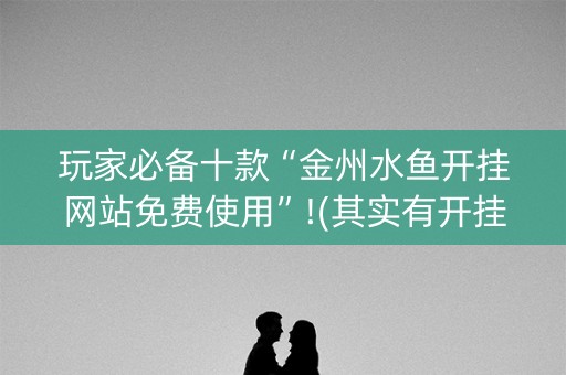 玩家必备十款“金州水鱼开挂网站免费使用”!(其实有开挂软件)-知乎