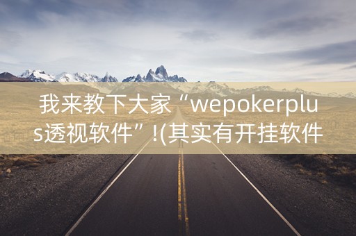 我来教下大家“wepokerplus透视软件”!(其实有开挂软件)-知乎