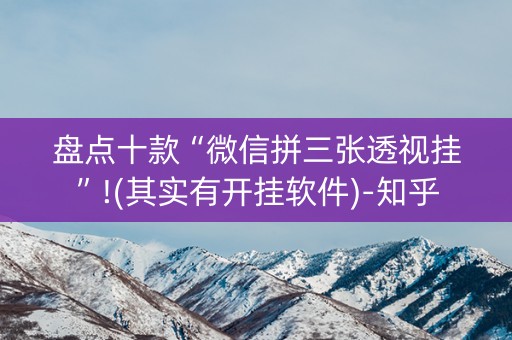 盘点十款“微信拼三张透视挂”!(其实有开挂软件)-知乎