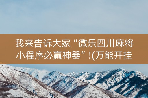 我来告诉大家“微乐四川麻将小程序必赢神器”!(万能开挂器)-知乎
