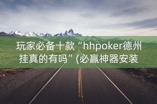 玩家必备十款“hhpoker德州挂真的有吗”(必赢神器安装)-知乎