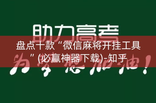 盘点十款“微信麻将开挂工具”(必赢神器下载)-知乎