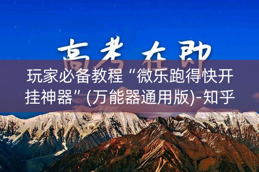 玩家必备教程“微乐跑得快开挂神器”(万能器通用版)-知乎