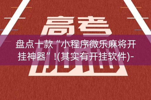 盘点十款“小程序微乐麻将开挂神器”!(其实有开挂软件)-知乎