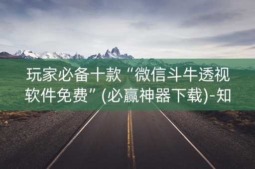 玩家必备十款“微信斗牛透视软件免费”(必赢神器下载)-知乎