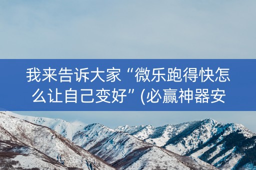 我来告诉大家“微乐跑得快怎么让自己变好”(必赢神器安装)-知乎