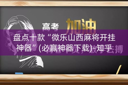 盘点十款“微乐山西麻将开挂神器”(必赢神器下载)-知乎