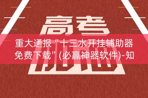 重大通报“十三水开挂辅助器免费下载”(必赢神器软件)-知乎