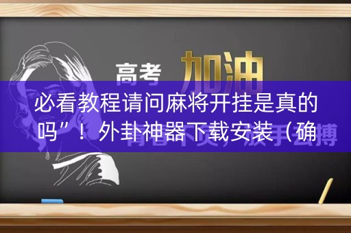 必看教程请问麻将开挂是真的吗”！外卦神器下载安装（确实真的有挂)-知乎