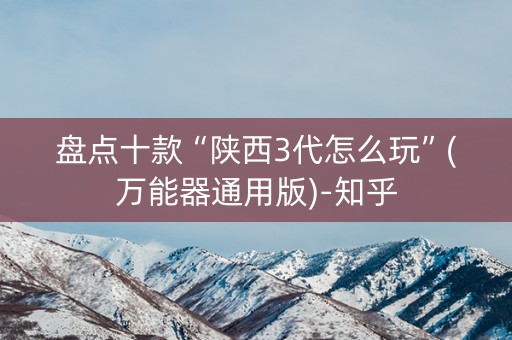 盘点十款“陕西3代怎么玩”(万能器通用版)-知乎
