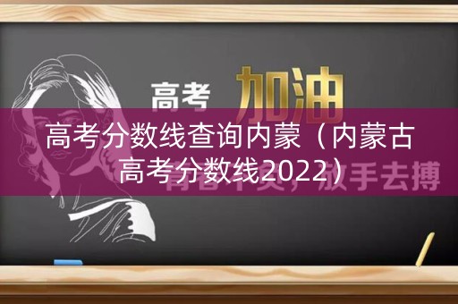 高考分数线查询内蒙（内蒙古高考分数线2022）