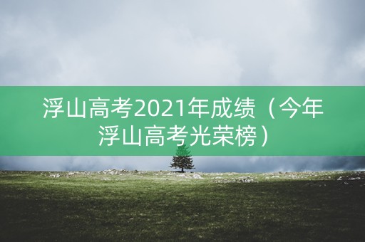 浮山高考2021年成绩（今年浮山高考光荣榜）