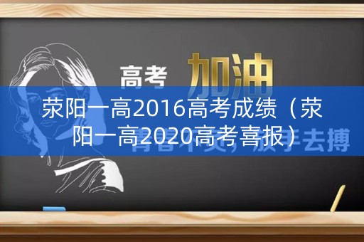 荥阳一高2016高考成绩(荥阳一高2020高考喜报) 荥阳一高2016高考成绩(荥阳一高2020高考喜报)