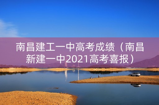 南昌建工一中高考成绩(南昌新建一中2021高考喜报) 南昌建工一中高考成绩(南昌新建一中2021高考喜报)