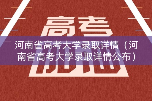 河南省高考大学录取详情（河南省高考大学录取详情公布）