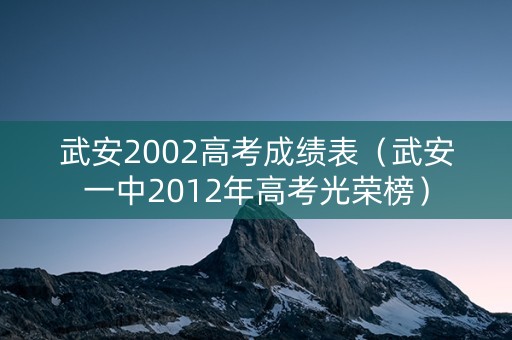 武安2002高考成绩表(武安一中2012年高考光荣榜) 武安2002高考成绩表(武安一中2012年高考光荣榜)