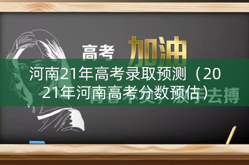 河南21年高考录取预测（2021年河南高考分数预估）