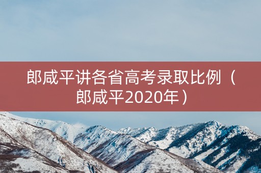 郎咸平讲各省高考录取比例(郎咸平2020年) 郎咸平讲各省高考录取比例(郎咸平2020年)