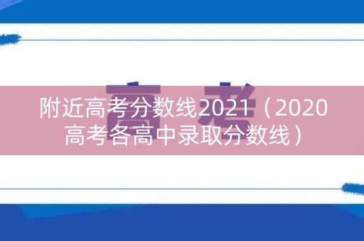 附近高考分数线2021(2020高考各高中录取分数线) 附近高考分数线2021(2020高考各高中录取分数线)