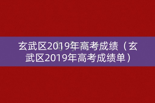 玄武区2019年高考成绩（玄武区2019年高考成绩单）