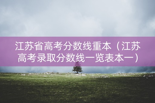 江苏省高考分数线重本(江苏高考录取分数线一览表本一) 江苏省高考分数线重本(江苏高考录取分数线一览表本一)