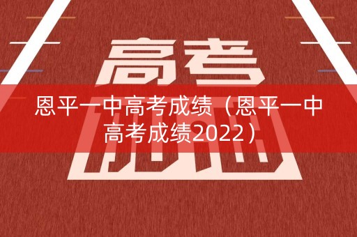 恩平一中高考成绩(恩平一中高考成绩2022) 恩平一中高考成绩(恩平一中高考成绩2022)