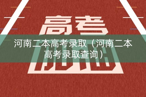 河南二本高考录取(河南二本高考录取查询) 河南二本高考录取(河南二本高考录取查询)