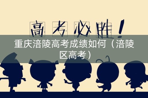 重庆涪陵高考成绩如何（涪陵区高考）