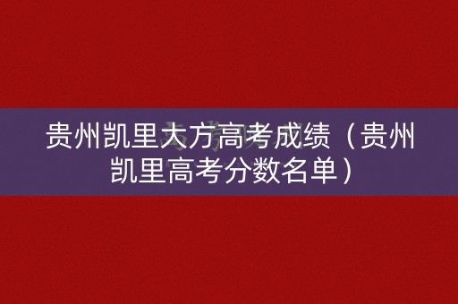 贵州凯里大方高考成绩（贵州凯里高考分数名单）