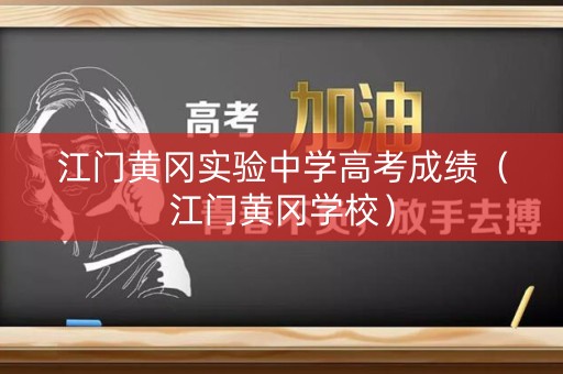 江门黄冈实验中学高考成绩（江门黄冈学校）