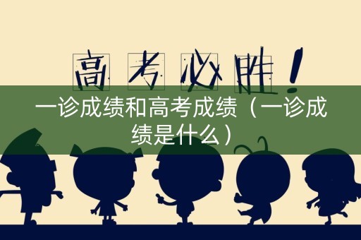 一诊成绩和高考成绩(一诊成绩是什么) 一诊成绩和高考成绩(一诊成绩是什么)