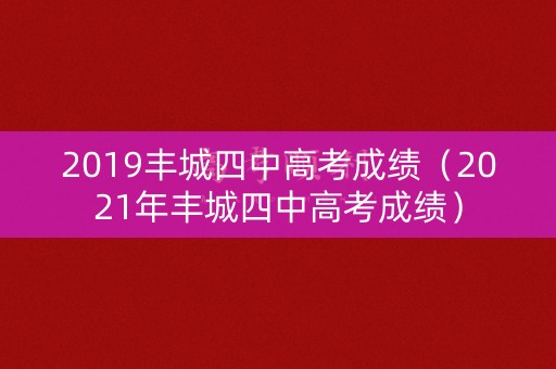 2019丰城四中高考成绩（2021年丰城四中高考成绩）