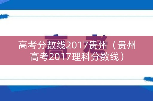 高考分数线2017贵州（贵州高考2017理科分数线）