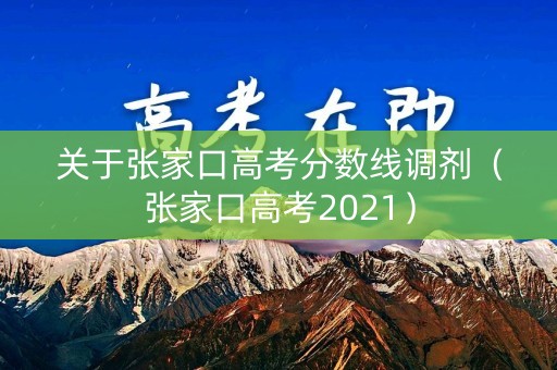 关于张家口高考分数线调剂(张家口高考2021) 关于张家口高考分数线调剂(张家口高考2021)