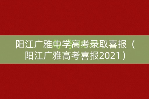 阳江广雅中学高考录取喜报（阳江广雅高考喜报2021）