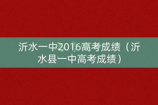 沂水一中2016高考成绩(沂水县一中高考成绩) 沂水一中2016高考成绩(沂水县一中高考成绩)