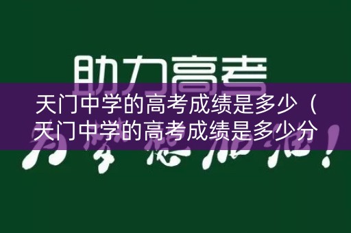 天门中学的高考成绩是多少（天门中学的高考成绩是多少分）