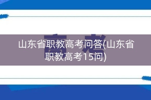山东省职教高考问答(山东省职教高考15问)