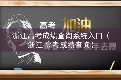 浙江高考成绩查询系统入口（浙江 高考成绩查询）