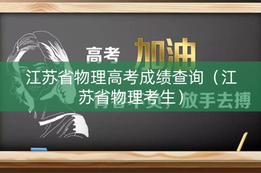 江苏省物理高考成绩查询(江苏省物理考生) 江苏省物理高考成绩查询(江苏省物理考生)