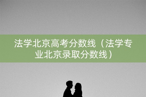 法学北京高考分数线（法学专业北京录取分数线）