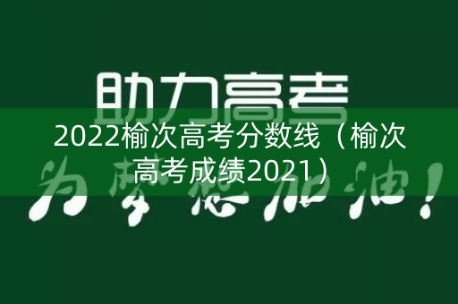2022榆次高考分数线（榆次高考成绩2021）