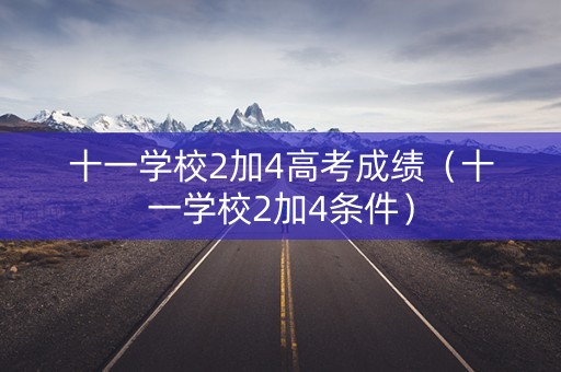 十一学校2加4高考成绩（十一学校2加4条件）