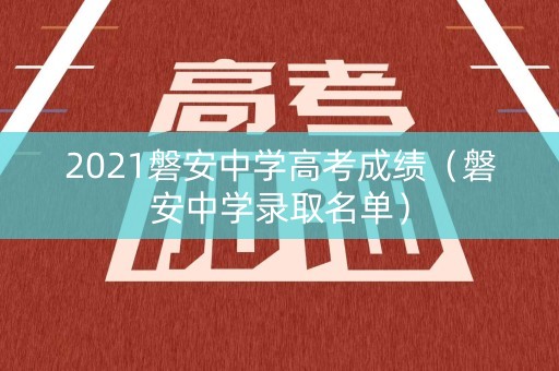 2021磐安中学高考成绩(磐安中学录取名单) 2021磐安中学高考成绩(磐安中学录取名单)