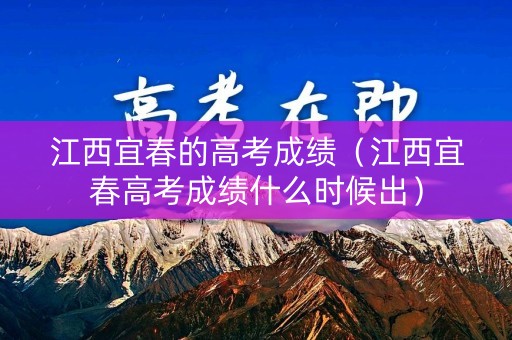 江西宜春的高考成绩（江西宜春高考成绩什么时候出）