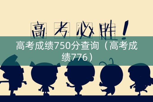 高考成绩750分查询（高考成绩776）