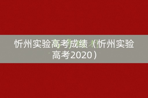 忻州实验高考成绩(忻州实验高考2020) 忻州实验高考成绩(忻州实验高考2020)