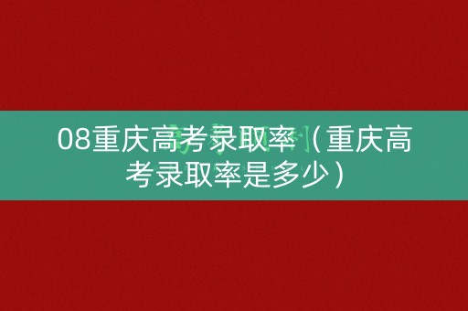 08重庆高考录取率(重庆高考录取率是多少) 08重庆高考录取率(重庆高考录取率是多少)